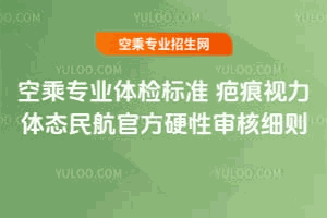 空乘专业体检标准疤痕视力体态民航官方硬性审核细则机构标识